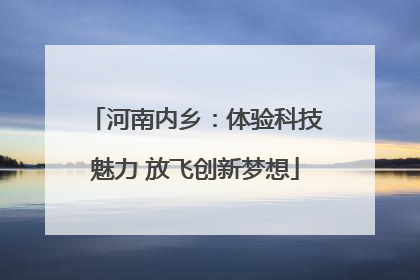 河南内乡：体验科技魅力 放飞创新梦想